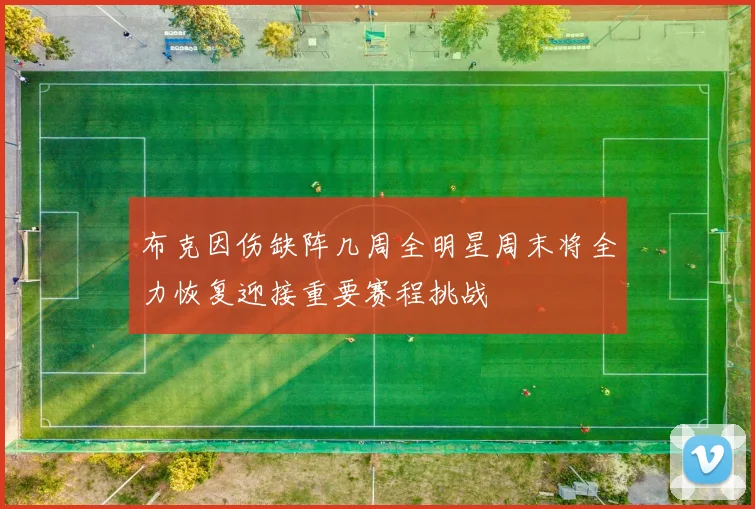 布克因伤缺阵几周全明星周末将全力恢复迎接重要赛程挑战