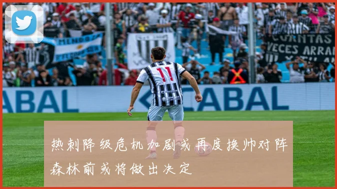 热刺降级危机加剧或再度换帅对阵森林前或将做出决定