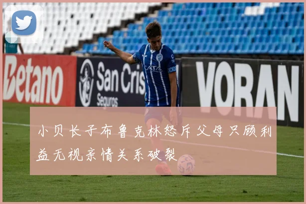 小贝长子布鲁克林怒斥父母只顾利益无视亲情关系破裂