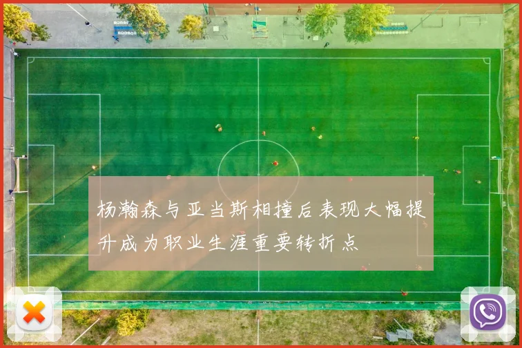 杨瀚森与亚当斯相撞后表现大幅提升成为职业生涯重要转折点