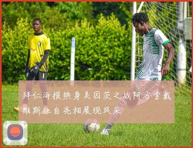 拜仁海报热身美因茨之战阿方索戴维斯独自亮相展现风采