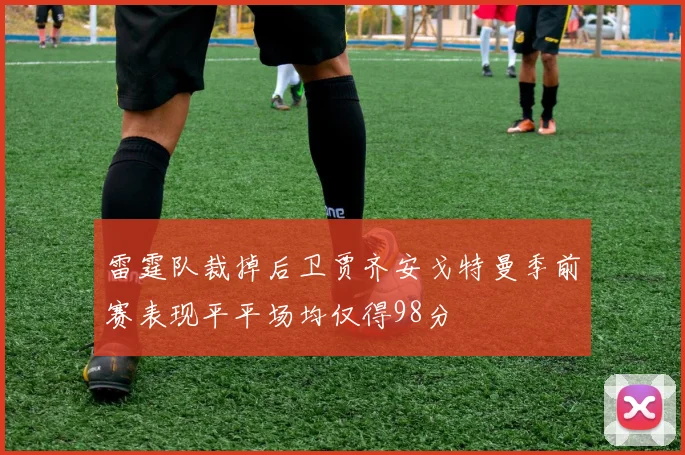 雷霆队裁掉后卫贾齐安戈特曼季前赛表现平平场均仅得98分