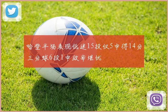 哈登半场表现低迷15投仅5中得14分三分球6投1中效率堪忧