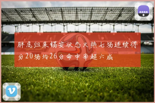 胖虎归来锡安状态火热七场连续得分20场均26分命中率超六成