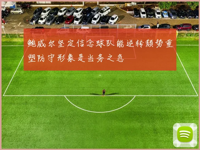 鲍威尔坚定信念球队能逆转颓势重塑防守形象是当务之急