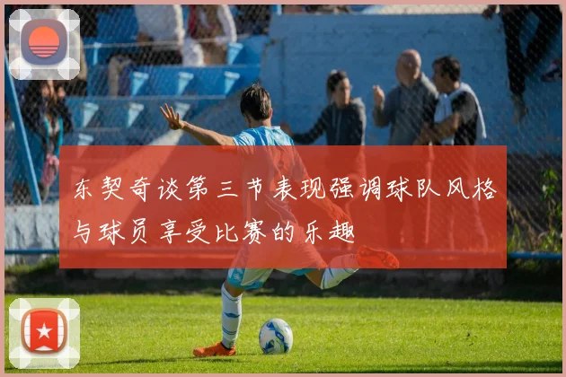 东契奇谈第三节表现强调球队风格与球员享受比赛的乐趣