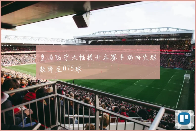 皇马防守大幅提升本赛季场均失球数降至075球