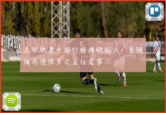 美职联身价排行榜揭晓孙兴慜紧随梅西德保罗之后位居第二