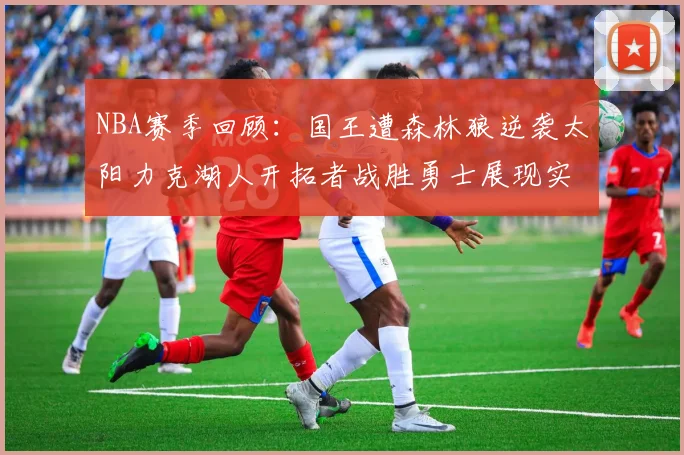 NBA赛季回顾：国王遭森林狼逆袭太阳力克湖人开拓者战胜勇士展现实力
