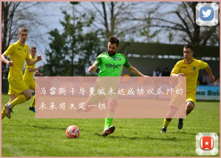 马雷斯卡与曼城未达成协议瓜帅的未来将决定一切