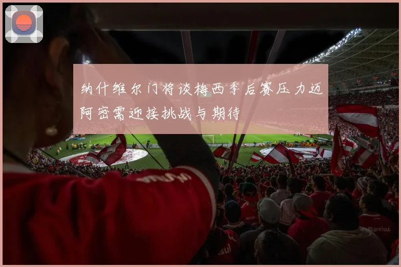 纳什维尔门将谈梅西季后赛压力迈阿密需迎接挑战与期待